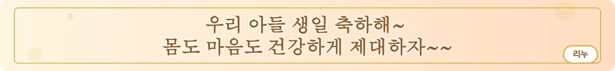 우리 아들 생일 축하해~
몸도 마음도 건강하게 제대하자~~ (리누)