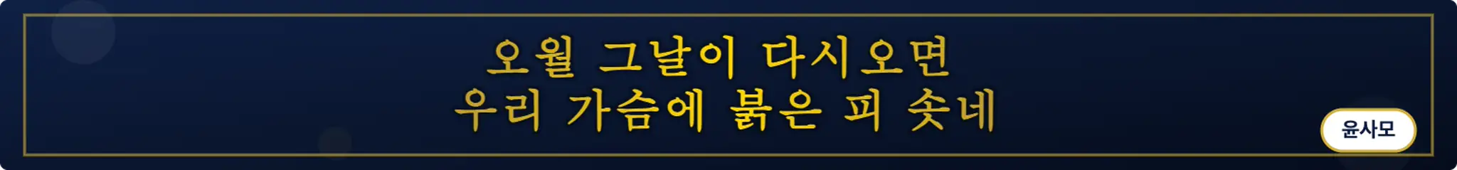 "오월 그날이 다시오면 
우리 가슴에 붉은 피 솟네" (윤사모)