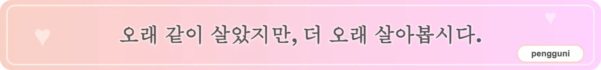 오래 같이 살았지만, 더 오래 살아봅시다. (pengguni)
