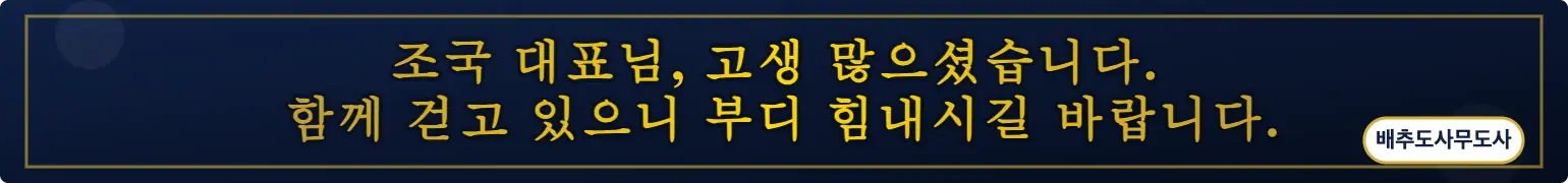 조국 대표님, 고생 많으셨습니다.  
함께 걷고 있으니 부디 힘내시길 바랍니다. (배추도사무도사)